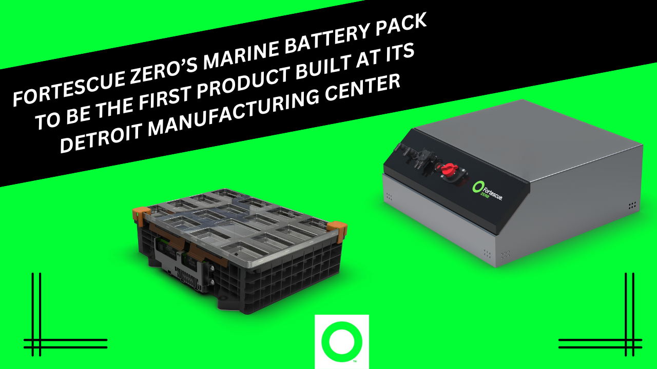 FORTESCUE ZERO’S MARINE BATTERY PACK TO BE FIRST PRODUCT BUILT AT ITS DETROIT MANUFACTURING CENTER